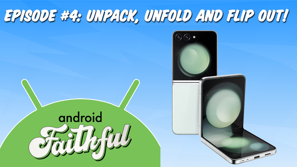 Unpack, Unfold and Flip Out! - Android Faithful Episode #4