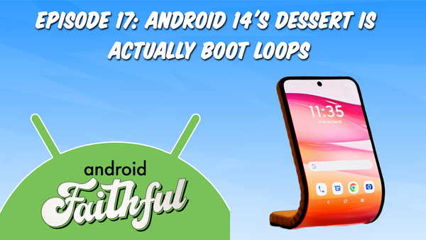 Android 14's Dessert Is Actually Boot Loops - Android Faithful Episode #17