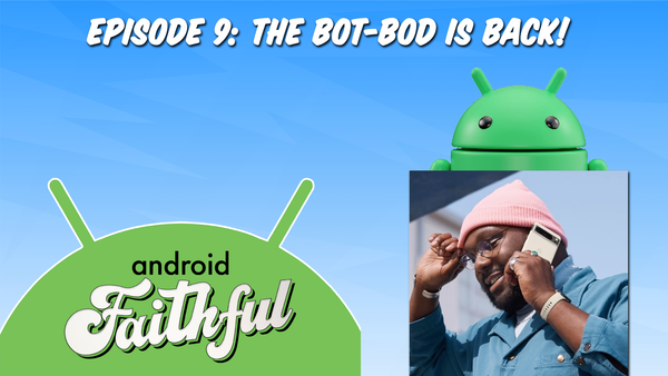 The Bot-Bod Is Back - Android Faithful Episode #9