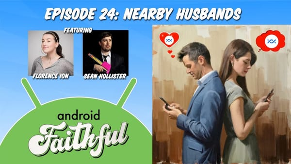 Nearby Husbands - Android Faithful Episode #24
